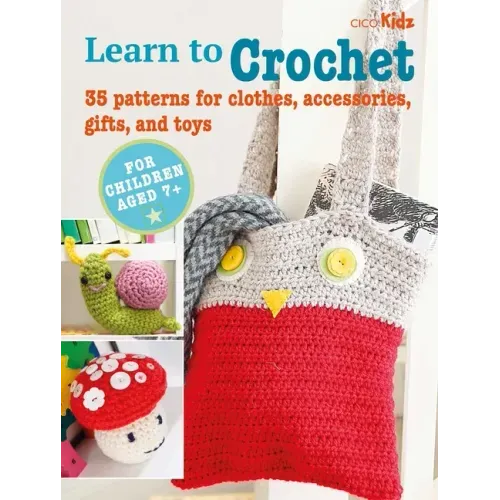 Learn to Crochet: 35 Patterns for Clothes, Accessories, Gifts, and Toys