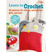 Learn to Crochet: 35 Patterns for Clothes, Accessories, Gifts, and Toys