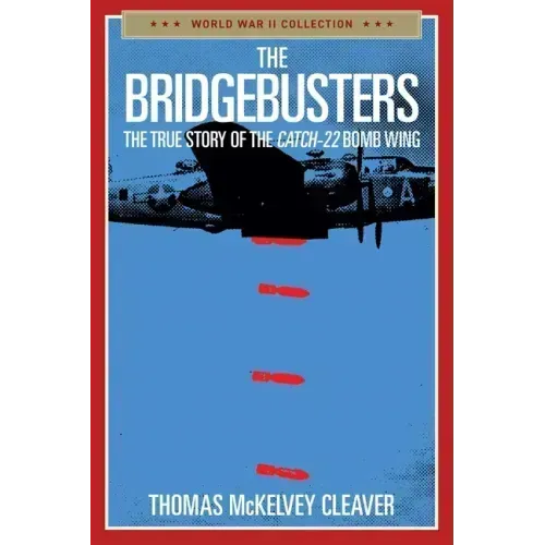 The Bridgebusters: The True Story of the Catch-22 Bomb Wing