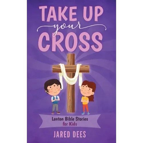 Take Up Your Cross: Lenten Bible Stories for Kids