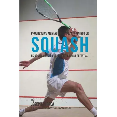 Progressive Mental Toughness Training for Squash: Using Visualization to Unlock Your True Potential