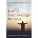 How to Catch Feelings for Jesus: A Step-By-Step Guide to Loving Jesus