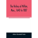 The history of Milton, Mass., 1640 to 1887