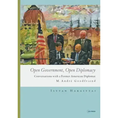 Open Government, Open Diplomacy: Conversations with a Former American Diplomat M. André Goodfriend