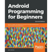Android Programming for Beginners - Second Edition: Build in-depth, full-featured Android 9 Pie apps starting from zero programming experience