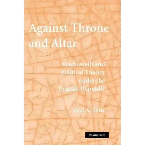 Against Throne and Altar: Machiavelli and Political Theory Under the English Republic