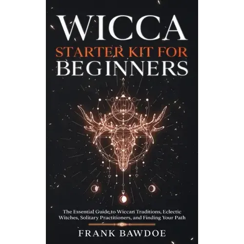 Wicca Starter Kit for Beginners: The Essential Guide to Wiccan Traditions, Eclectic Witches, Solitary Practitioners, and Finding Your Path