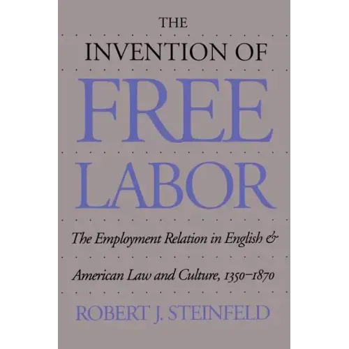 The Invention of Free Labor: The Employment Relation in English and American Law and Culture, 1350-1870