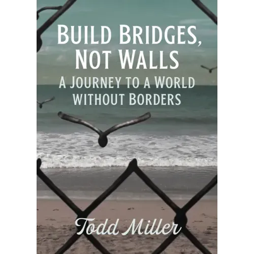 Build Bridges, Not Walls: A Journey to a World Without Borders