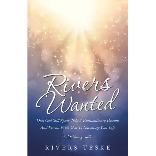 Rivers Wanted: Does God Still Speak Today? Extraordinary Dreams and Visions from God to Encourage Your Life