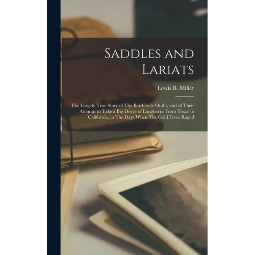 Saddles and Lariats: The Largely True Story of The Bar-circle Outfit, and of Their Attempt to Take a big Drove of Longhorns From Texas to C