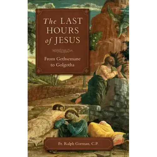 The Last Hours of Jesus: From Gethsemane to Golgotha