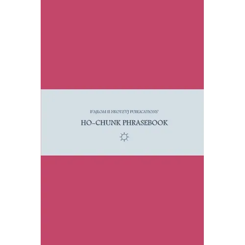 B'ajlom ii Nkotz'i'j Publications' Ho-Chunk Phrasebook: Ideal for Traveling around the Ho-Chunk Nation in Black River Falls, Wisconsin