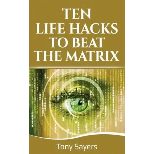 Ten Life Hacks to Beat the Matrix: Ten Simple Life Hacks in Which to Empower Yourself and Improve Your Life