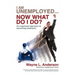 I Am Unemployed ... Now What Do I Do?: An Organized Approach to Becoming Employed