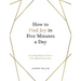 How to Find Joy in Five Minutes a Day: Inspiring Ideas to Boost Your Mood Every Day
