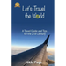 Let's Travel the World: A Travel Guide and Tips for the 21st Century