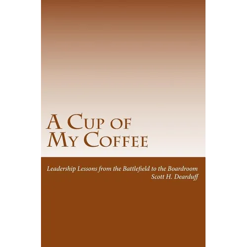 A Cup of My Coffee: Leadership Lessons from the Battlefield to the Boardroom