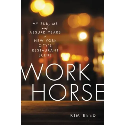 Workhorse: My Sublime and Absurd Years in New York City's Restaurant Scene