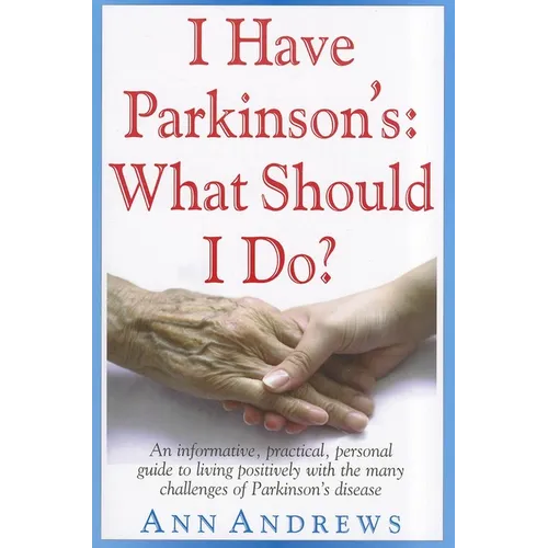 I Have Parkinson's: What Should I Do?: An Informative, Practical, Personal Guide to Living Positively with the Many Challenges of Parkinson's Disease