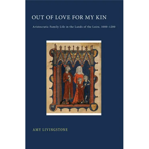Out of Love for My Kin: Aristocratic Family Life in the Lands of the Loire, 1000-1200