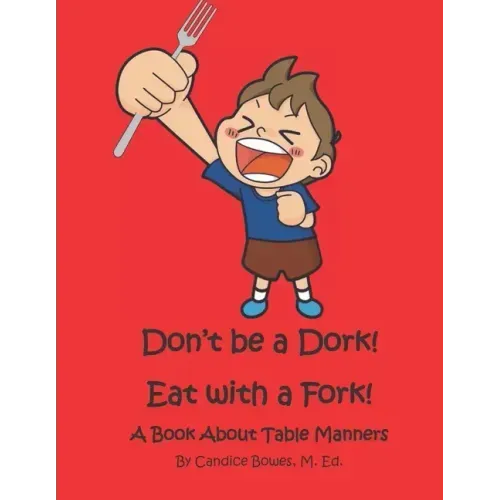 Don't Be a Dork! Eat with a Fork!: A Book About Table Manners