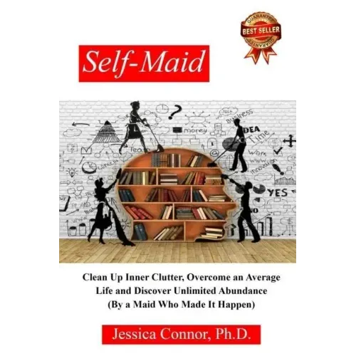 Self-Maid: Clean up Inner Clutter, Overcome an Average Life and Discover Unlimited Abundance (by a Maid Who Made It Happen)