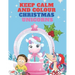 Keep Calm and Colour Christmas Unicorn: A Children's Colouring Book for 4-8 Year Old Kids - a Beautiful Christmas Gift for Girls & Toddlers to Celebra