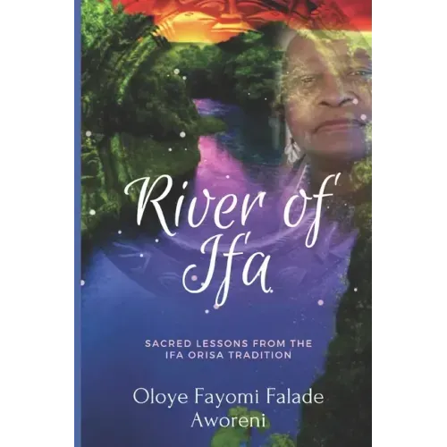 River of Ifa: Sacred Lessons from the Ifa Orisa Tradition