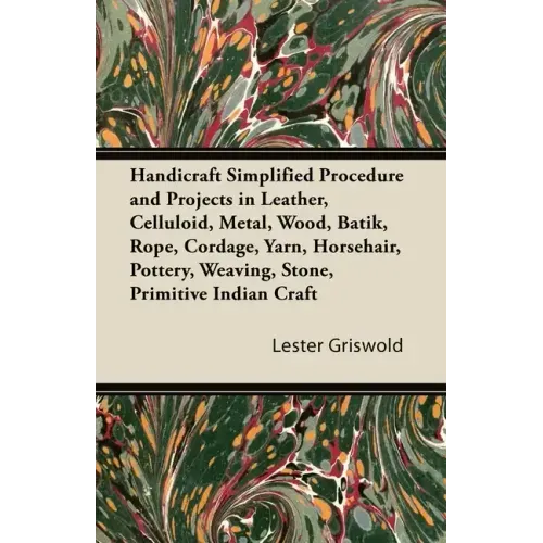 Handicraft Simplified Procedure and Projects in Leather, Celluloid, Metal, Wood, Batik, Rope, Cordage, Yarn, Horsehair, Pottery, Weaving, Stone, Primi