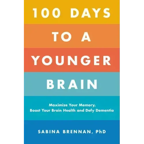100 Days to a Younger Brain: Maximize Your Memory, Boost Your Brain Health, and Defy Dementia