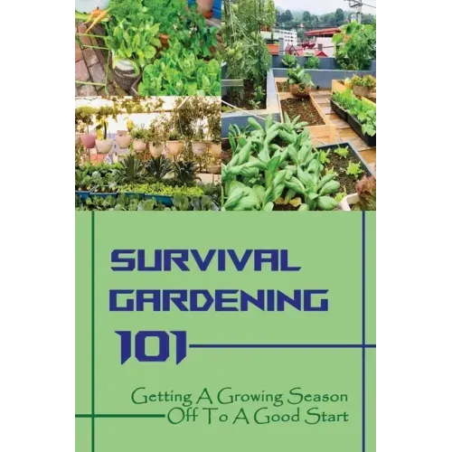 Survival Gardening 101: Getting A Growing Season Off To A Good Start: Basics Of Gardening