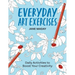 Everyday Art Exercises: Daily Activities to Boost Your Creativity - Prompts and On-The-Page Activities to Inspire the Artist in Everyone, All