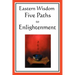 Eastern Wisdom: Five Paths to Enlightenment: The Creed of Buddha, the Sayings of Lao Tzu, Hindu Mysticism, the Great Learning, the Yen