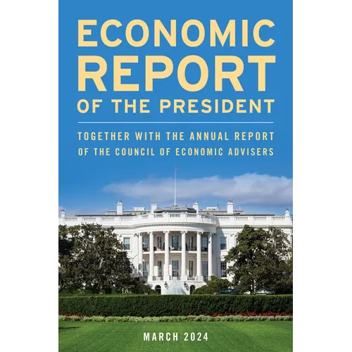Economic Report of the President, March 2024: Together with the Annual Report of the Council of Economic Advisers