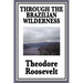 Through the Brazilian Wilderness: Or My Voyage Along the River of Doubt