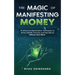 The Magic of Manifesting Money: 15 Advanced Manifestation Techniques to Attract Wealth, Success, and Abundance Without Hard Work