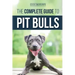 The Complete Guide to Pit Bulls: Finding, Raising, Feeding, Training, Exercising, Grooming, and Loving your new Pit Bull Dog