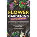 Flower Gardening for Beginners: The Essential 3-Step System on How to Plant Flowers, Grow from Seeds, Design Your Landscape, and Maintain a Beautiful