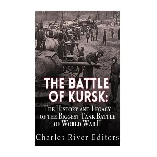 The Battle of Kursk: The History and Legacy of the Biggest Tank Battle of World War II