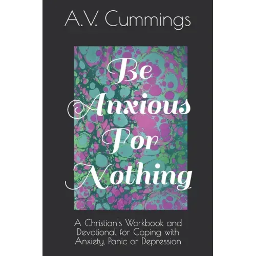 Be Anxious For Nothing: A Christian devotional and workbook for coping with anxiety and depression