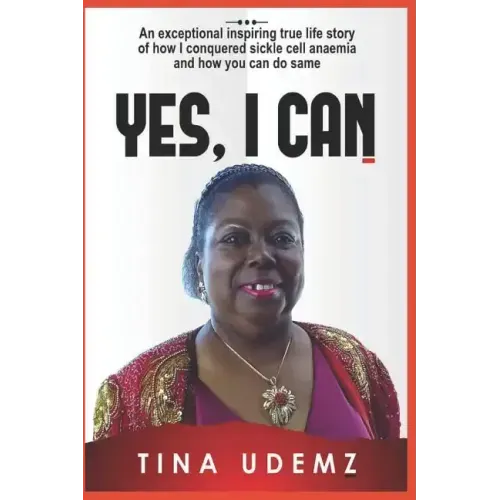 Yes, I Can: An exceptional inspiring true life story of how I conquered sickle cell anemia and how you can do the same.