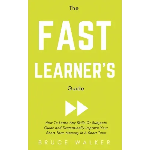 The Fast Learner's Guide - How to Learn Any Skills or Subjects Quick and Dramatically Improve Your Short-Term Memory in a Short Time