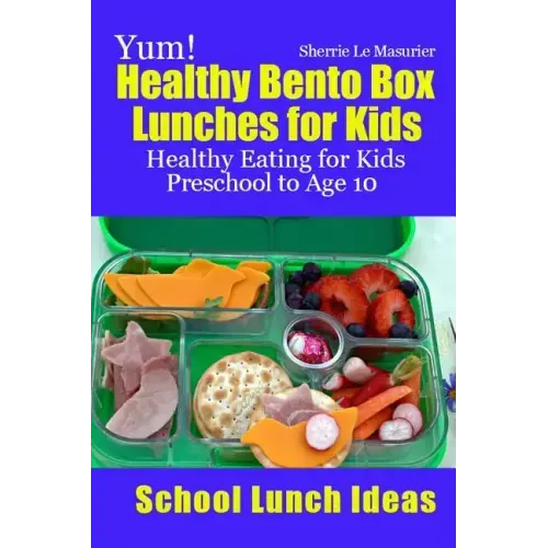 Yum! Healthy Bento Box Lunches for Kids: Healthy Eating for Kids Preschool to Age 10
