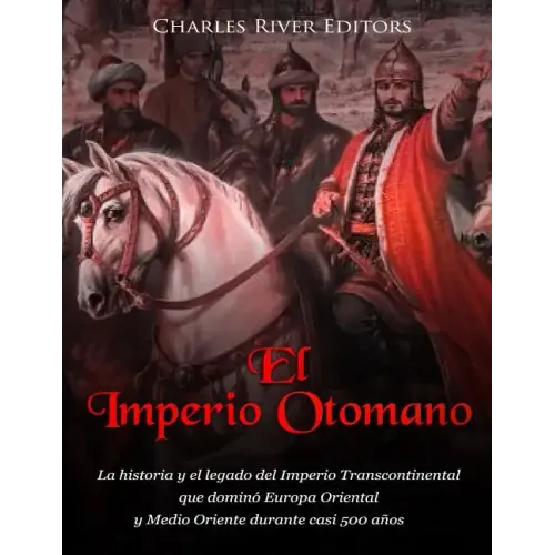 El Imperio Otomano: La historia y el legado del Imperio Transcontinental que dominó Europa Oriental y Medio Oriente durante casi 500 años
