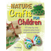 Nature Crafts for Children: 35 Step-By-Step Projects Using Found and Natural Materials