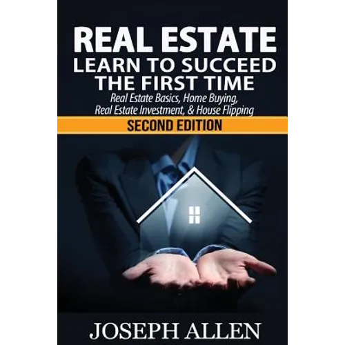 Real Estate: Learn to Succeed the First Time: Real Estate Basics, Home Buying, Real Estate Investment & House Flipping