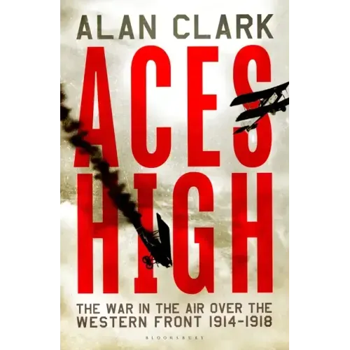 Aces High: The War in the Air over the Western Front 1914-18