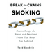 Break the Chains of Smoking: How to Escape the Mental and Emotional Prison That Keeps You Addicted
