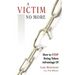 A Victim No More: How to Stop Being Taken Advantage of